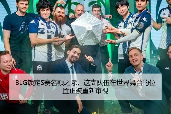 BLG锁定S赛名额之际，这支队伍在世界舞台的位置正被重新审视